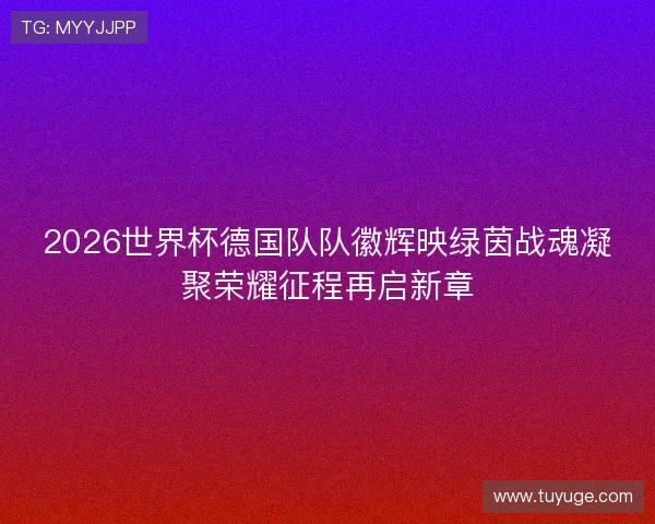 2026世界杯德国队队徽辉映绿茵战魂凝聚荣耀征程再启新章